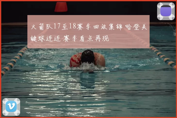 火箭队17至18赛季回放集锦 哈登关键球连连 赛季看点再现