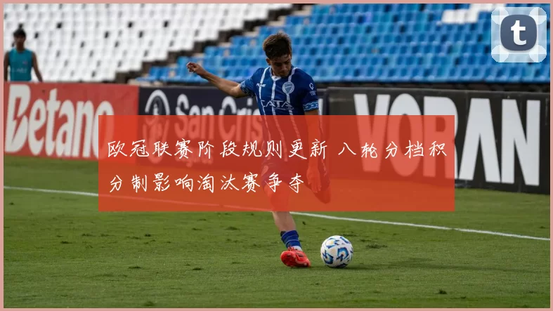 欧冠联赛阶段规则更新 八轮分档积分制影响淘汰赛争夺