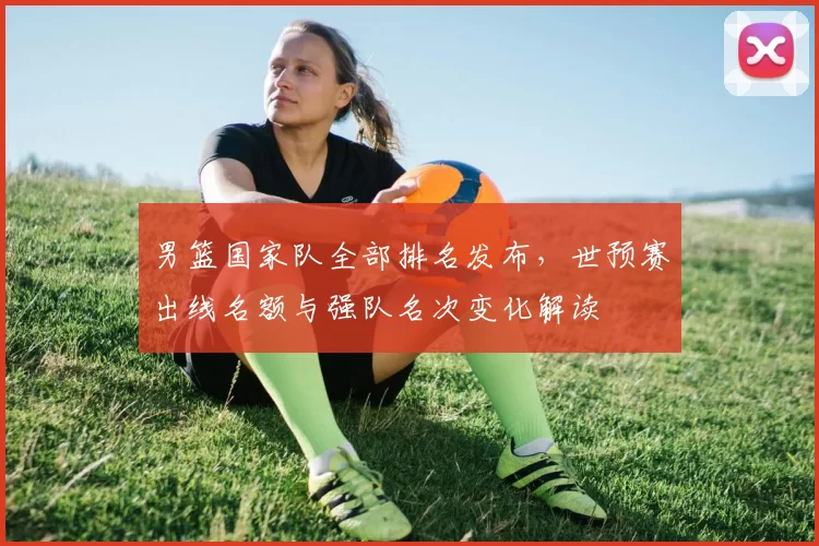 男篮国家队全部排名发布,世预赛出线名额与强队名次变化解读