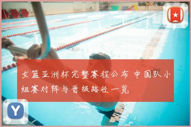 女篮亚洲杯完整赛程公布 中国队小组赛对阵与晋级路径一览