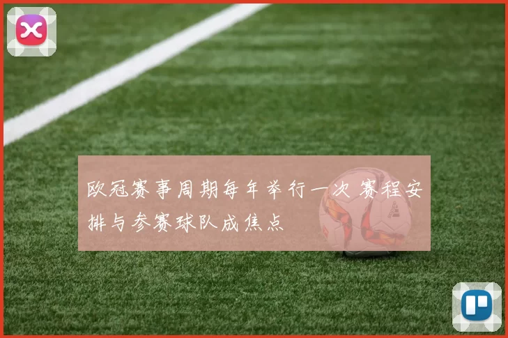 欧冠赛事周期每年举行一次 赛程安排与参赛球队成焦点