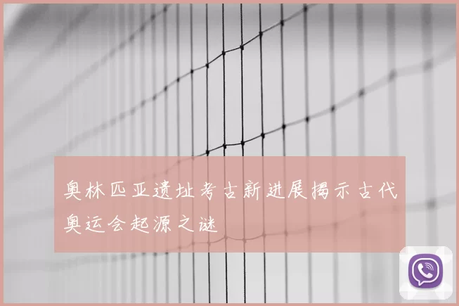 奥林匹亚遗址考古新进展揭示古代奥运会起源之谜