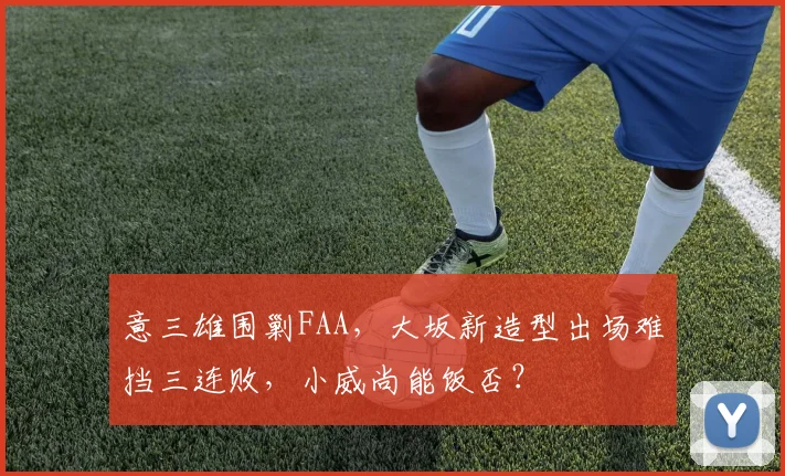 意三雄围剿FAA，大坂新造型出场难挡三连败，小威尚能饭否？