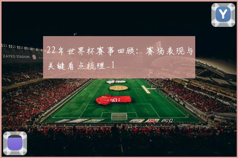 22年世界杯赛事回顾：赛场表现与关键看点梳理_1