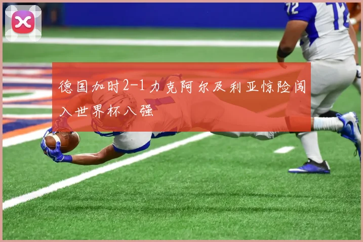 德国加时2-1力克阿尔及利亚惊险闯入世界杯八强